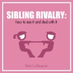 SIBLING RIVALRY: how to see it and deal with it